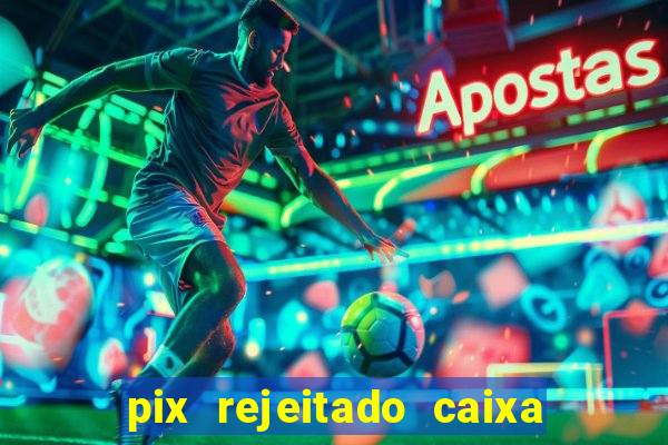 pix rejeitado caixa dinheiro sumiu